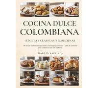 Cocina Dulce Colombiana: Recetas Clásicas y Modernas: 65 recetas tradicionales y actuales con tiempos, porciones y tabla de nutrición para cocinar en casa con confianza