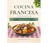 Cocina Francesa Clásica: 70+ Recetas Icónicas Paso a Paso: Guía completa con platos tradicionales, bistró, repostería y cocina francesa en casa