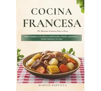 Cocina Francesa Clásica: 70+ Recetas Icónicas Paso a Paso: Guía completa con platos tradicionales, bistró, repostería y cocina francesa en casa