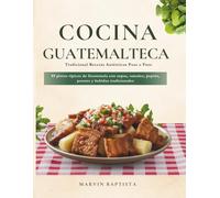 Cocina Guatemalteca Tradicional: Recetas Auténticas Paso a Paso: 89 platos típicos de Guatemala con sopas, tamales, pepián, postres y bebidas tradicionales