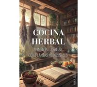 COCINA HERBAL: ALIMENTA TU SALUD CON PLANTAS MEDICINALES: Integra el poder de la herbolaria en tu cocina diaria. Recetas deliciosas que combinan sabor y bienestar.