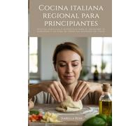 Cocina italiana regional para principiantes: Recetas sencillas y auténticas para el desayuno, el almuerzo y la cena de todas las regiones de Italia