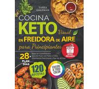 Cocina Keto Visual en Freidora de Aire para Principiantes: 120 Recetas Bajas en Carbohidratos para Air Fryer con Fotos a Color, Información Nutricional y Plan de 28 Días