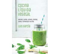 Cocina Líquida Vegetal : Batidos, Zumos, Leches, Cremas, Sopas, Fermentos Y Aliños