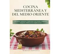 Cocina Mediterránea y del Medio Oriente: 115 recetas auténticas y fáciles para crear menús completos, compartir y disfrutar sin complicaciones