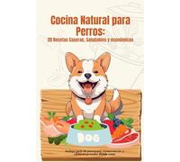 Cocina Natural para Perros: 20 Recetas Caseras, Saludables y Económicas