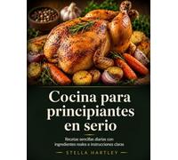 Cocina para principiantes en serio: Recetas sencillas diarias con ingredientes reales e instrucciones claras
