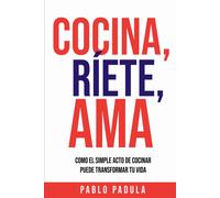 Cocina, Ríete, Ama: Como El Simple Acto De Cocinar Puede Transformar Tu Vida