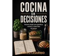 Cocina Sin Decisiones: Sistema simple para planificar, cocinar y comer bien sin pensar