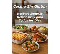 Cocina Sin Gluten: Recetas Seguras, Deliciosas y para Todos los Días