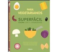 COCINA SUPERFACIL PARA VEGETARIANOS: 3 A 6 INGREDIENTES