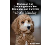 Cockapoo Dog Grooming Guide For Beginners and Dummies: Everything New Cockapoo Owners Need to Know About Grooming