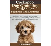 Cockapoo Dog Grooming Guide For Beginners and Dummies: Step-by-Step Puppy-to-Adult Care - Brushing, Bathing, Trimming, and Health Tips to Avoid Infections and Discomfort for Your Cockapoo Companion