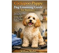 Cockapoo Puppy Dog Grooming Guide For Beginners: Step-by-Step At-Home Easy Coat Care, Brushing, Bathing, and Styling Tips for Your Cockapoo Companion