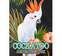 Cockatoo Coloring Book: Great Coloring Pages With Wonderful Illustration Of Cockatoo For All Ages Fun And Relax An Ideal Gift For Special Occasions