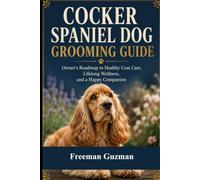 Cocker Spaniel Dog Grooming Guide: Owner's Roadmap to Healthy Coat Care, Lifelong Wellness, and a Happy Companion