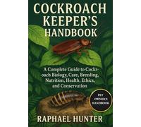 COCKROACH KEEPER'S HANDBOOK: A Complete Guide to Cockroach Biology, Care, Breeding, Nutrition, Health, Ethics, and Conservation