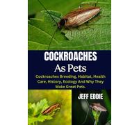 Cockroaches As Pets: Cockroaches Breeding, Habitat, Health Care, History, Ecology And Why They Make Great Pets.