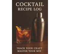 Cocktail Recipe Log Book: A Blank Cocktail Journal For Amateurs and Professionals to Record, Refine, and Perfect Their Recipes. Great Gift for Bartenders & Mixologists