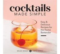 Cocktails Made Simple Easy amp Delicious Recipes for the Home Bartender by Brian Weber & Amin Benny Brian Weber Amin Benny (Auteur)