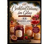 Cocktailträume im Glas: 88 außergewöhnliche Marmeladenrezepte, inspiriert von den legendärsten Cocktails der Welt von fruchtig xotisch, jeden Tag ein kleines Stück Urlaub im Glas!