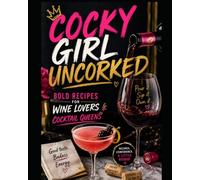 Cocky Girl Uncorked: Bold Recipes for Wine Lovers & Cocktail Queens: Pour it. Sip it. Own it.