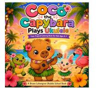 Coco the Capybara Plays Ukulele: Cute Tropical Coloring Book for Kids Ages 3-7