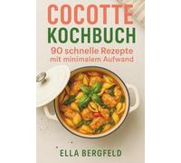 Cocotte Kochbuch: 90 schnelle Rezepte für Cocotte, Schmortopf & Bräter - minimaler Aufwand, familientauglich & ideal für stressfreie One-Pot-Feierabende