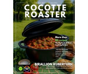 COCOTTE ROASTER: The Big Book of Slow Cooking Recipes with Over 80 Simple, Authentic, and Varied Delights - Delights of Meat, Chicken, Fish, and More