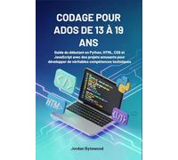 CODAGE POUR ADOS DE 13 À 19 ANS: Guide du débutant en Python, HTML, CSS et JavaScript avec des projets amusants pour développer de véritables compétences techniques
