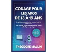 CODAGE POUR LES ADOS DE 13 À 19 ANS: Un guide de programmation amusant pour les adolescents pour maîtriser Python, JavaScript et des projets technologiques pratiques