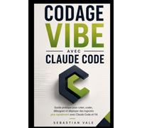 CODAGE VIBE AVEC CLAUDE CODE: Guide pratique pour créer, coder, déboguer et déployer des logiciels plus rapidement avec Claude Code et l'IA