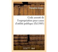 Code annoté de l'expropriation pour cause d'utilité publique (Éd.1885) - Théophile Crépon - Hachette Bnf - broché - Livre