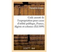 Code annoté de l'expropriation pour cause d'utilité publique, France, Algérie et colonies Théophile Crépon (Auteur)