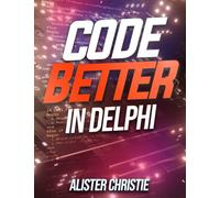 Code Better in Delphi: The practice of writing maintainable, reliable, and scalable code in Delphi.