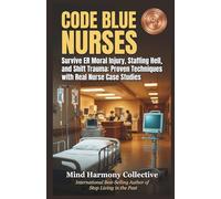 CODE BLUE NURSES: Survive ER Moral Injury, Staffing Hell, and Shift Trauma: Proven Techniques with Real Nurse Case Studies