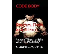 CODE BODY Rhythm, Flesh, and Silence: Author of "The Art of Being Whole" and "Code Italy"