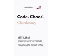 Code. Chaos. Chardonnay: Mental Load Jonglieren mit Fischstäbchen, Videocalls und Hormon-Chaos