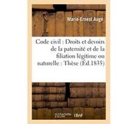 Code civil : Droits et devoirs de la paternité et de la filiation légitime ou naturelle : Thèse Auge (Auteur)