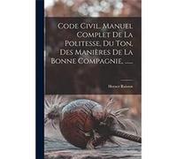 Code Civil. Manuel Complet De La Politesse Du Ton Des Manires De La Bonne Compagnie ...... - Horace Raisson - Creative Media Partners LLC - Livre en Angla Horace RaissonHorace Raisson (Auteur)
