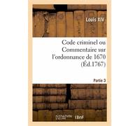 Code Criminel Ou Commentaire Sur L'ordonnance De 1670. Partie 3