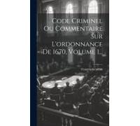 Code Criminel Ou Commentaire Sur L'ordonnance De 1670, Volume 1...