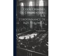 Code Criminel Ou Commentaire Sur L'ordonnance De 1670, Volume 2...