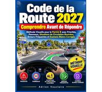 Code de la Route 2027 : Comprendre Avant de Répondre: Méthode Visuelle pour le Permis B avec Priorités, Panneaux, Situations de Circulation Illustrées, Erreurs Fréquentes et Examens Blancs Corrigés