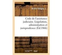 Code de l'assistance judiciaire, contenant l'ensemble des documents de législation, d'administration Briere-Valigny-L (Auteur)