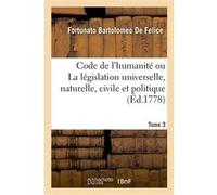 Code de l'humanité ou La législation universelle, naturelle, civile et politique. Tome 3 Fortuné Barthélemy De Felice (Auteur)
