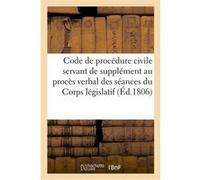 Code de procédure civile, servant de supplément au procès verbal des séances du Corps législatif Collectif (Auteur)