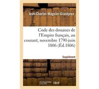 Code des douanes de l'Empire français, au courant depuis novembre 1790 jusqu'en juin 1806 Supplément - Jean-Charles Magnier-Grandprez - Hachette Bnf - broché - Livre