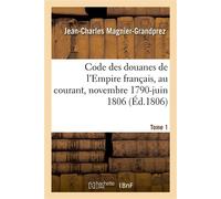 Code des douanes de l'Empire français, au courant depuis novembre 1790 jusqu'en juin 1806. Tome 1 - Jean-Charles Magnier-Grandprez - Hachette Bnf - broché - Livre