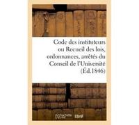 Code des instituteurs ou Recueil des lois, ordonnances, arrêtés du Conseil de l'Université Collectif (Auteur)